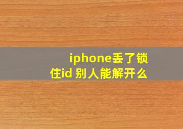 iphone丢了锁住id 别人能解开么